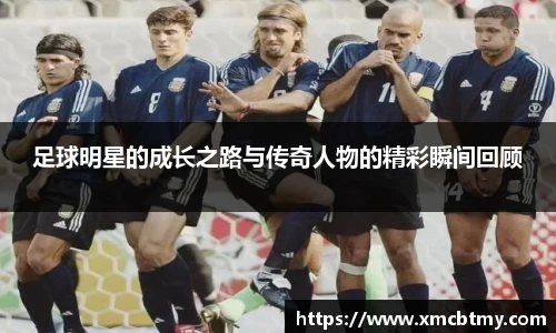 足球明星的成长之路与传奇人物的精彩瞬间回顾