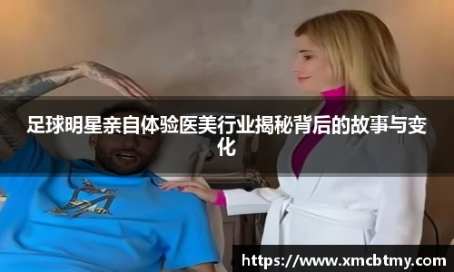 足球明星亲自体验医美行业揭秘背后的故事与变化